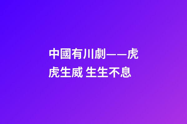 中國有川劇——虎虎生威 生生不息-第1張-觀點-玄機派